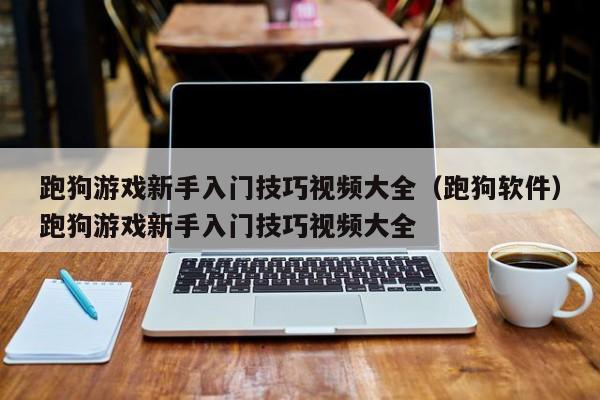 跑狗游戏新手入门技巧视频大全(跑狗软件)跑狗游戏新手入门技巧视频大全